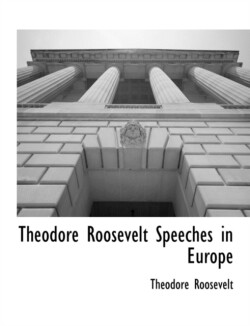 Theodore Roosevelt Speeches in Europe