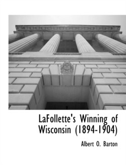 LaFollette's Winning of Wisconsin (1894-1904)