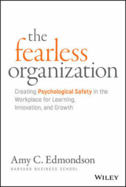 Fearless Organization - Creating Psychological Safety in the Workplace for Learning, Innovation, and Growth