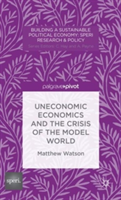 Uneconomic Economics and the Crisis of the Model World