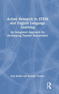 Action Research in STEM and English Language Learning An Integrated Approach for Developing Teacher Researchers