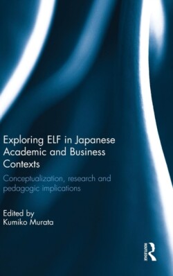 Exploring ELF in Japanese Academic and Business Contexts Conceptualisation, research and pedagogic implications