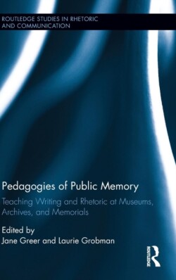 Pedagogies of Public Memory Teaching Writing and Rhetoric at Museums, Memorials, and Archives