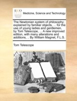 Newtonian System of Philosophy; Explained by Familiar Objects, ... for the Use of Young Ladies and Gentlemen, by Tom Telescope, ... a New Improved Edition, with Many Alterations and Additions, .. by William Magnet, F.L.S.