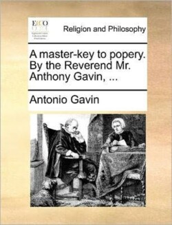 Master-Key to Popery. by the Reverend Mr. Anthony Gavin, ...