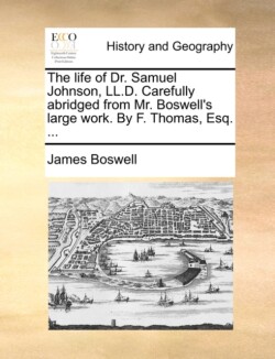 Life of Dr. Samuel Johnson, LL.D. Carefully Abridged from Mr. Boswell's Large Work. by F. Thomas, Esq. ...