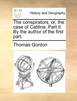 conspirators, or, the case of Catiline. Part II. By the author of the first part.