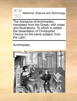 Arenarius of Archimedes, Translated from the Greek, with Notes and Illustrations. to Which Is Added, the Dissertation of Christopher Clavius on the Same Subject, from the Latin.