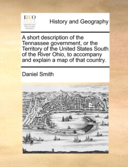 Short Description of the Tennassee Government, or the Territory of the United States South of the River Ohio, to Accompany and Explain a Map of That Country.