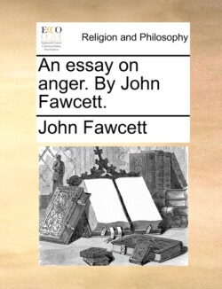 Essay on Anger. by John Fawcett.