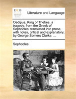 Oedipus, King of Thebes, a tragedy, from the Greek of Sophocles translated into prose, with notes, critical and explanatory; by George Somers Clarke, ...