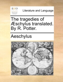 tragedies of Æschylus translated. By R. Potter.