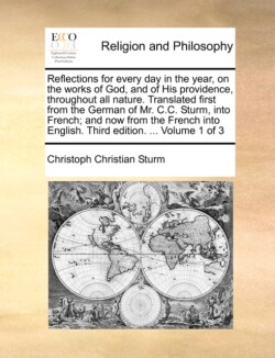 Reflections for Every Day in the Year, on the Works of God, and of His Providence, Throughout All Nature. Translated First from the German of Mr. C.C. Sturm, Into French; And Now from the French Into English. Third Edition. ... Volume 1 of 3