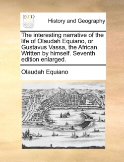 Interesting Narrative of the Life of Olaudah Equiano, or Gustavus Vassa, the African. Written by Himself. Seventh Edition Enlarged.