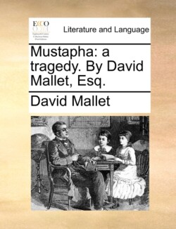 Mustapha A Tragedy. by David Mallet, Esq.