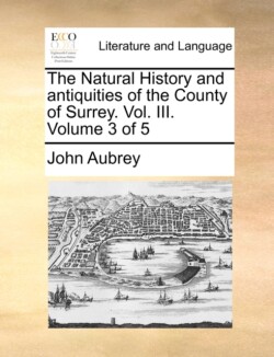 Natural History and antiquities of the County of Surrey. Vol. III. Volume 3 of 5