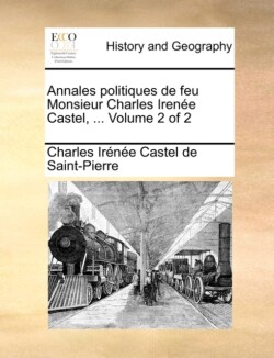 Annales Politiques de Feu Monsieur Charles Irene Castel, ... Volume 2 of 2