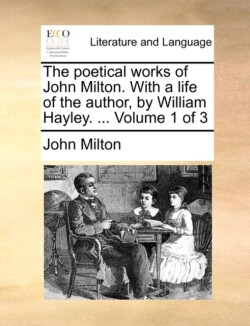 Poetical Works of John Milton. with a Life of the Author, by William Hayley. ... Volume 1 of 3