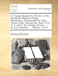 voyage round the world, in His Britannic Majesty's sloop, Resolution, commanded by Capt. James Cook, during the years 1772, 3, 4, and 5. By George Forster, ... In two volumes. ... Volume 1 of 2