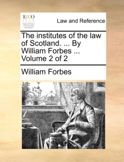 Institutes of the Law of Scotland. ... by William Forbes ... Volume 2 of 2