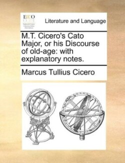 M.T. Cicero's Cato Major, or his Discourse of old-age With Explanatory Notes.