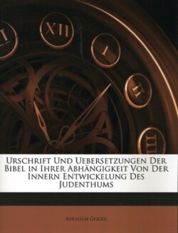 Urschrift Und Uebersetzungen Der Bibel in Ihrer Abhangigkeit Von Der Innern Entwickelung Des Judenthums