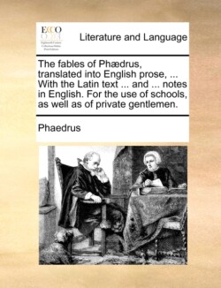 Fables of Phaedrus, Translated Into English Prose, ... with the Latin Text ... and ... Notes in English. for the Use of Schools, as Well as of Private Gentlemen.