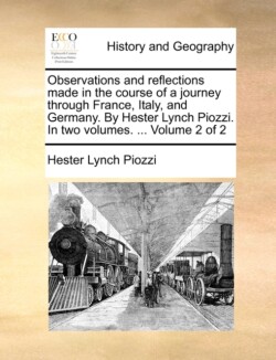 Observations and Reflections Made in the Course of a Journey Through France, Italy, and Germany. by Hester Lynch Piozzi. in Two Volumes. ... Volume 2 of 2