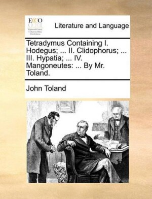 Tetradymus Containing I. Hodegus; ... II. Clidophorus; ... III. Hypatia; ... IV. Mangoneutes ... by Mr. Toland.