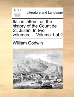 Italian Letters Or, the History of the Count de St. Julian. in Two Volumes. ... Volume 1 of 2