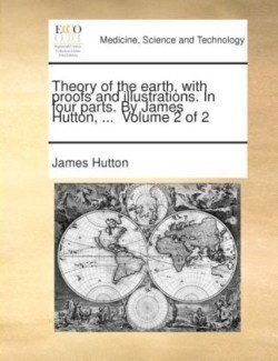 Theory of the earth, with proofs and illustrations. In four parts. By James Hutton, ... Volume 2 of 2