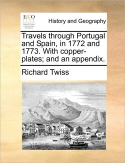 Travels Through Portugal and Spain, in 1772 and 1773. with Copper-Plates; And an Appendix.