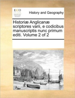 Historiae Anglicanae Scriptores Varii, E Codicibus Manuscriptis Nunc Primum Editi. Volume 2 of 2