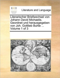 Literarischer Briefwechsel von Johann David Michaelis. Geordnet und herausgegeben von Joh. Gottlieb Buhle ... Volume 1 of 3