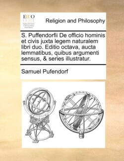 S. Puffendorfii de Officio Hominis Et Civis Juxta Legem Naturalem Libri Duo. Editio Octava, Aucta Lemmatibus, Quibus Argumenti Sensus, & Series Illustratur.