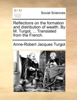 Reflections on the Formation and Distribution of Wealth. by M. Turgot, ... Translated from the French.