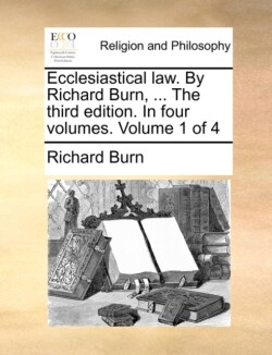 Ecclesiastical law. By Richard Burn, ... The third edition. In four volumes. Volume 1 of 4