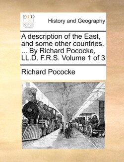 Description of the East, and Some Other Countries. ... by Richard Pococke, LL.D. F.R.S. Volume 1 of 3