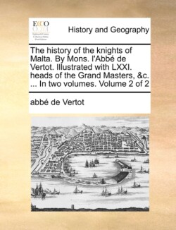 history of the knights of Malta. By Mons. l'Abbé de Vertot. Illustrated with LXXI. heads of the Grand Masters, &c. ... In two volumes. Volume 2 of 2