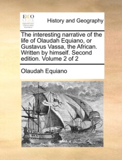 Interesting Narrative of the Life of Olaudah Equiano, or Gustavus Vassa, the African. Written by Himself. Second Edition. Volume 2 of 2