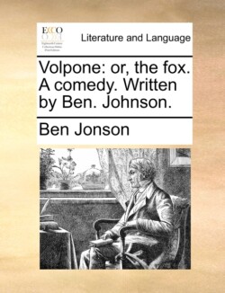 Volpone Or, the Fox. a Comedy. Written by Ben. Johnson.