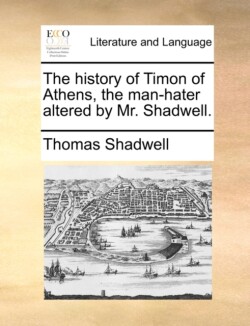 History of Timon of Athens, the Man-Hater Altered by Mr. Shadwell.