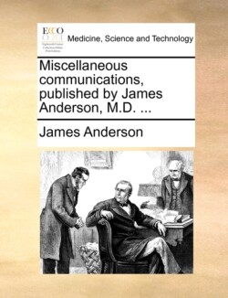 Miscellaneous Communications, Published by James Anderson, M.D. ...