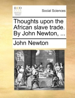 Thoughts Upon the African Slave Trade. by John Newton, ...