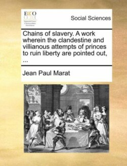 Chains of Slavery. a Work Wherein the Clandestine and Villianous Attempts of Princes to Ruin Liberty Are Pointed Out, ...