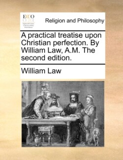 practical treatise upon Christian perfection. By William Law, A.M. The second edition.