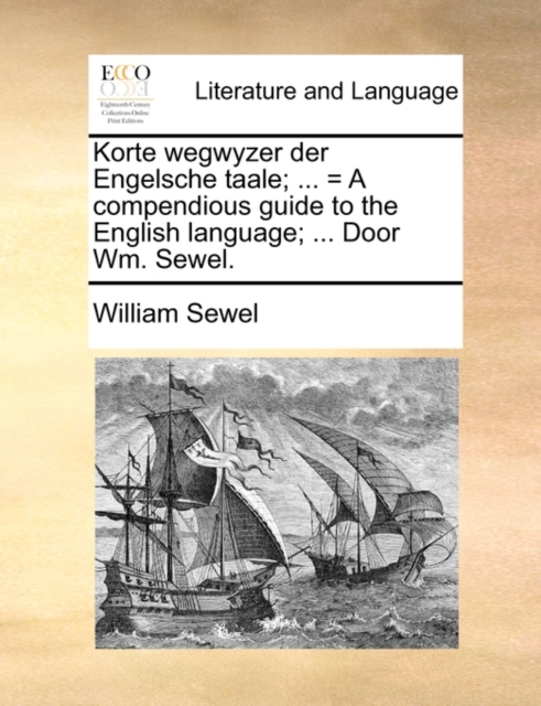 Korte Wegwyzer Der Engelsche Taale; ... = a Compendious Guide to the English Language; ... Door Wm. Sewel.