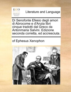 Di Senofonte Efesio Degli Amori Di Abrocome E D'Anzia Libri Cinque Tradotti Dal Greco Da Antonmaria Salvini. Edizione Seconda Corretta, Ed Accresciuta.
