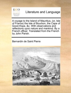 A voyage to the Island of Mauritius, (or, Isle of France) the Isle of Bourbon, the Cape of Good-Hope, &c. With observations and reflections upon natur