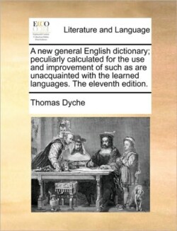new general English dictionary; peculiarly calculated for the use and improvement of such as are unacquainted with the learned languages. The eleventh edition.